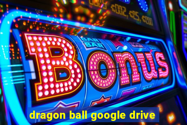 dragon ball google drive